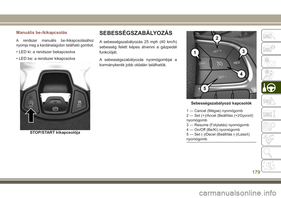 JEEP COMPASS 2018 Kezelési és karbantartási útmutató (in Hungarian) Manuális be-/kikapcsolás
A rendszer manuális be-/kikapcsolásához
nyomja meg a kardánalagúton található gombot.
• LED ki: a rendszer bekapcsolva
• LED be: a rendszer kikapcsolva
SEBESSÉGS JEEP COMPASS 2018 Kezelési és karbantartási útmutató (in Hungarian) Manuális be-/kikapcsolás
A rendszer manuális be-/kikapcsolásához
nyomja meg a kardánalagúton található gombot.
• LED ki: a rendszer bekapcsolva
• LED be: a rendszer kikapcsolva
SEBESSÉGS