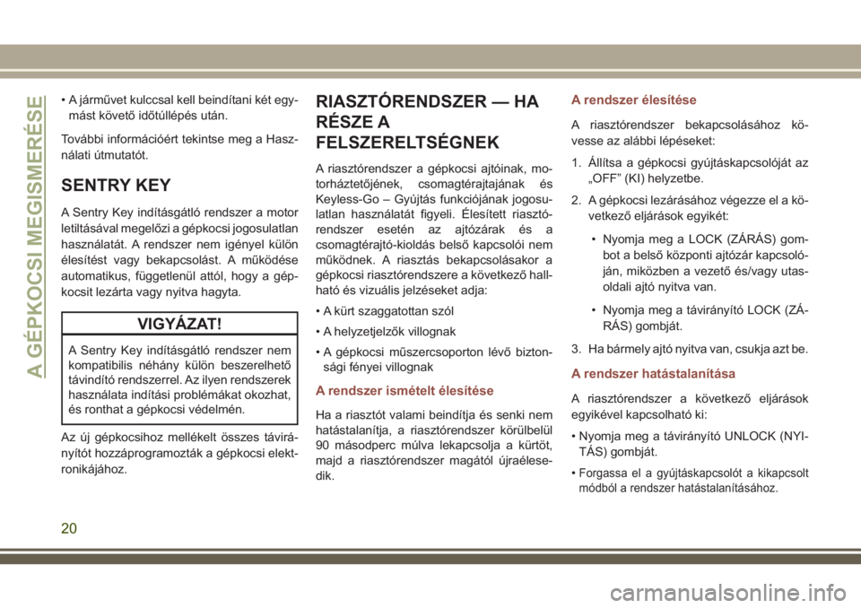 JEEP COMPASS 2018  Kezelési és karbantartási útmutató (in Hungarian) • A járművet kulccsal kell beindítani két egy-
mást követő időtúllépés után.
További információért tekintse meg a Hasz-
nálati útmutatót.
SENTRY KEY
A Sentry Key indításgátló 