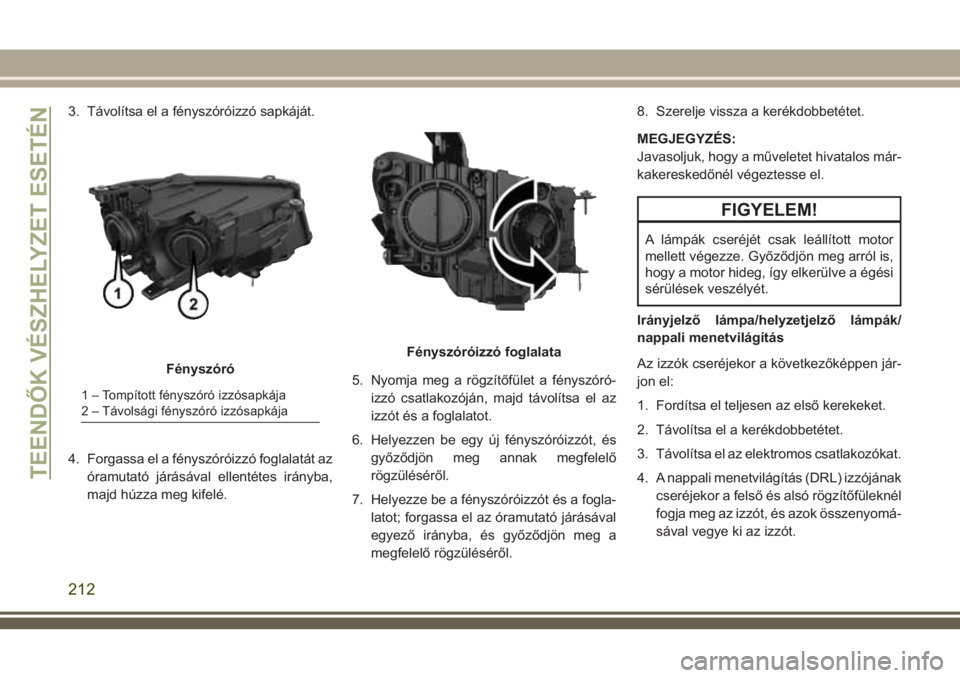 JEEP COMPASS 2018 Kezelési és karbantartási útmutató (in Hungarian) 3. Távolítsa el a fényszóróizzó sapkáját.
4. Forgassa el a fényszóróizzó foglalatát az
óramutató járásával ellentétes irányba,
majd húzza meg kifelé.5. Nyomja meg a rögzítőfü JEEP COMPASS 2018 Kezelési és karbantartási útmutató (in Hungarian) 3. Távolítsa el a fényszóróizzó sapkáját.
4. Forgassa el a fényszóróizzó foglalatát az
óramutató járásával ellentétes irányba,
majd húzza meg kifelé.5. Nyomja meg a rögzítőfü