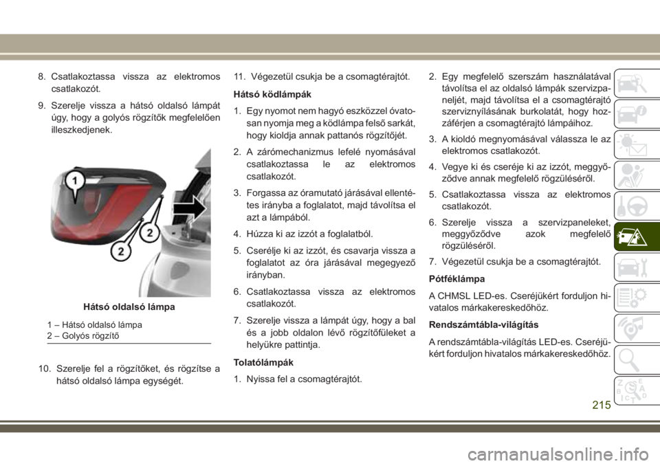 JEEP COMPASS 2018 Kezelési és karbantartási útmutató (in Hungarian) 8. Csatlakoztassa vissza az elektromos
csatlakozót.
9. Szerelje vissza a hátsó oldalsó lámpát
úgy, hogy a golyós rögzítők megfelelően
illeszkedjenek.
10. Szerelje fel a rögzítőket, és JEEP COMPASS 2018 Kezelési és karbantartási útmutató (in Hungarian) 8. Csatlakoztassa vissza az elektromos
csatlakozót.
9. Szerelje vissza a hátsó oldalsó lámpát
úgy, hogy a golyós rögzítők megfelelően
illeszkedjenek.
10. Szerelje fel a rögzítőket, és