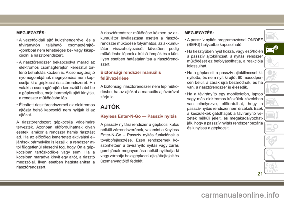 JEEP COMPASS 2018  Kezelési és karbantartási útmutató (in Hungarian) MEGJEGYZÉS:
• A vezetőoldali ajtó kulcshengerével és a
távirányítón található csomagtérajtó-
-gombbal nem lehetséges be- vagy kikap-
csolni a riasztórendszert.
• A riasztórendszer 