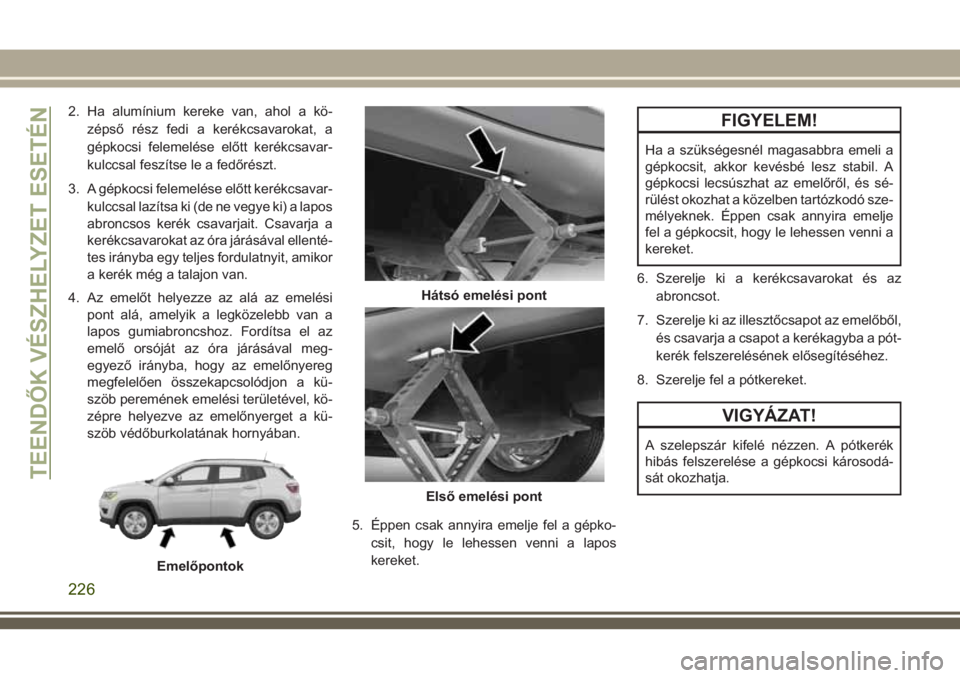 JEEP COMPASS 2018 Kezelési és karbantartási útmutató (in Hungarian) 2. Ha alumínium kereke van, ahol a kö-
zépső rész fedi a kerékcsavarokat, a
gépkocsi felemelése előtt kerékcsavar-
kulccsal feszítse le a fedőrészt.
3. A gépkocsi felemelése előtt ker JEEP COMPASS 2018 Kezelési és karbantartási útmutató (in Hungarian) 2. Ha alumínium kereke van, ahol a kö-
zépső rész fedi a kerékcsavarokat, a
gépkocsi felemelése előtt kerékcsavar-
kulccsal feszítse le a fedőrészt.
3. A gépkocsi felemelése előtt ker