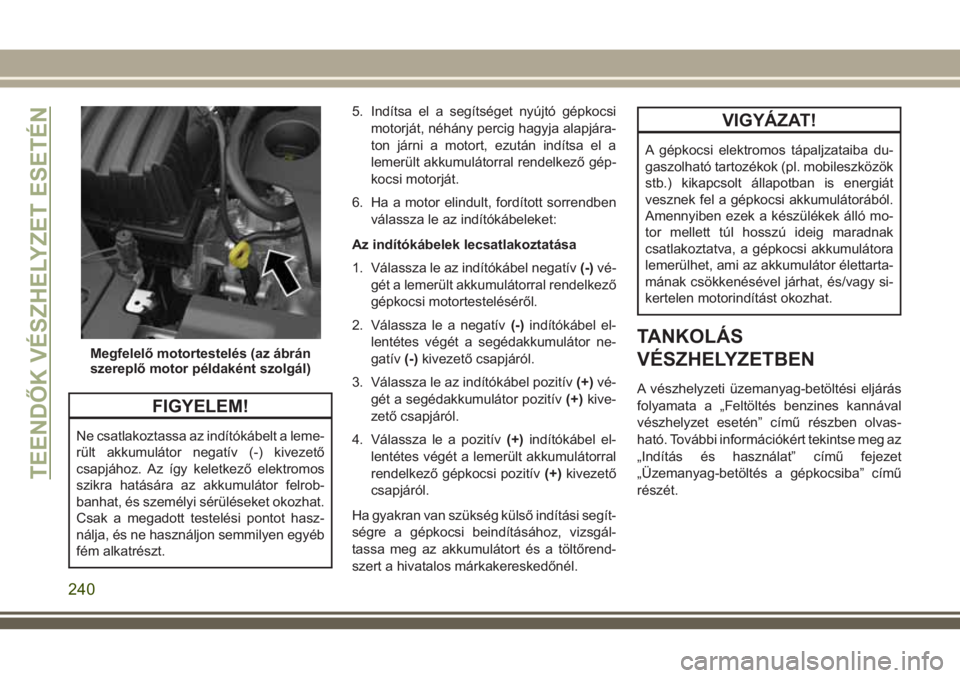 JEEP COMPASS 2018 Kezelési és karbantartási útmutató (in Hungarian) FIGYELEM!
Ne csatlakoztassa az indítókábelt a leme-
rült akkumulátor negatív (-) kivezető
csapjához. Az így keletkező elektromos
szikra hatására az akkumulátor felrob-
banhat, és személ JEEP COMPASS 2018 Kezelési és karbantartási útmutató (in Hungarian) FIGYELEM!
Ne csatlakoztassa az indítókábelt a leme-
rült akkumulátor negatív (-) kivezető
csapjához. Az így keletkező elektromos
szikra hatására az akkumulátor felrob-
banhat, és személ