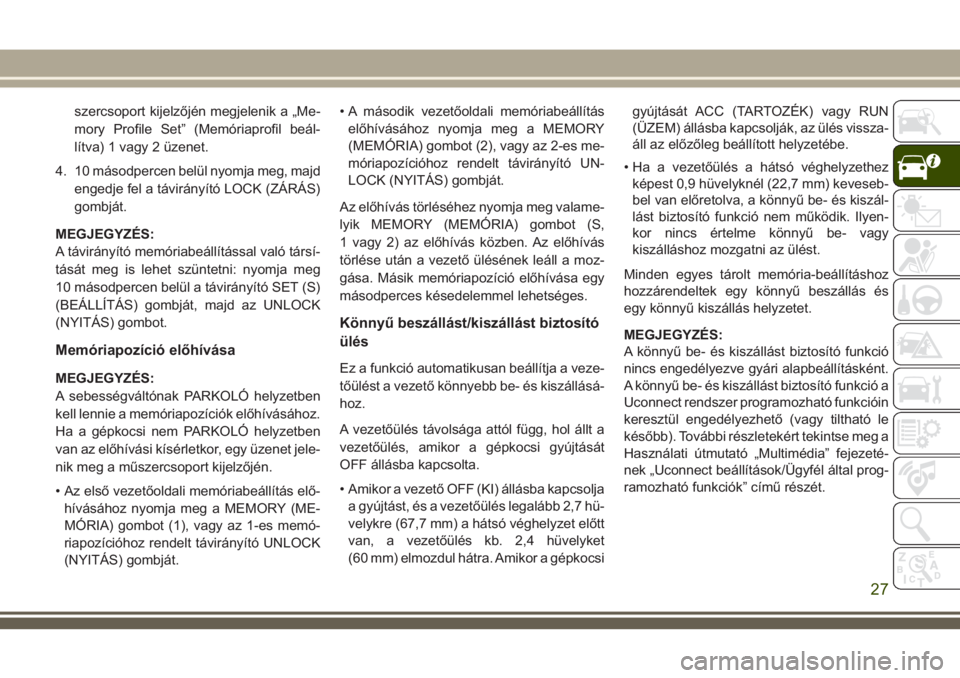JEEP COMPASS 2018  Kezelési és karbantartási útmutató (in Hungarian) szercsoport kijelzőjén megjelenik a „Me-
mory Profile Set” (Memóriaprofil beál-
lítva) 1 vagy 2 üzenet.
4. 10 másodpercen belül nyomja meg, majd
engedje fel a távirányító LOCK (ZÁRÁS