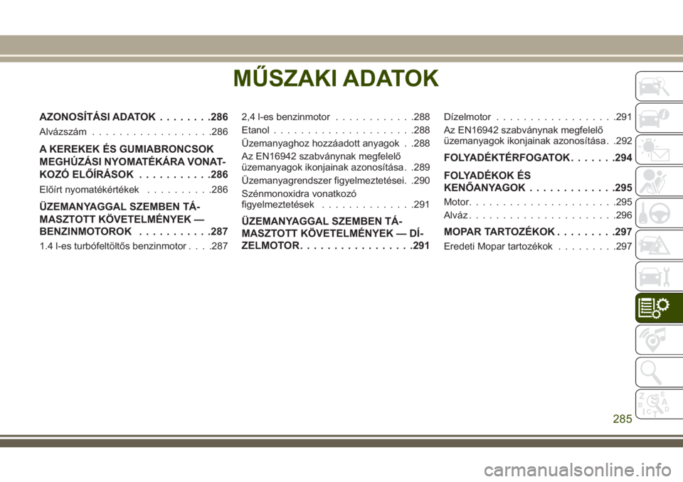 JEEP COMPASS 2018 Kezelési és karbantartási útmutató (in Hungarian) MŰSZAKI ADATOK
AZONOSÍTÁSI ADATOK........286
Alvázszám..................286
A KEREKEK ÉS GUMIABRONCSOK
MEGHÚZÁSI NYOMATÉKÁRA VONAT-
KOZÓ ELŐÍRÁSOK...........286
Előírt nyomatékérték JEEP COMPASS 2018 Kezelési és karbantartási útmutató (in Hungarian) MŰSZAKI ADATOK
AZONOSÍTÁSI ADATOK........286
Alvázszám..................286
A KEREKEK ÉS GUMIABRONCSOK
MEGHÚZÁSI NYOMATÉKÁRA VONAT-
KOZÓ ELŐÍRÁSOK...........286
Előírt nyomatékérték