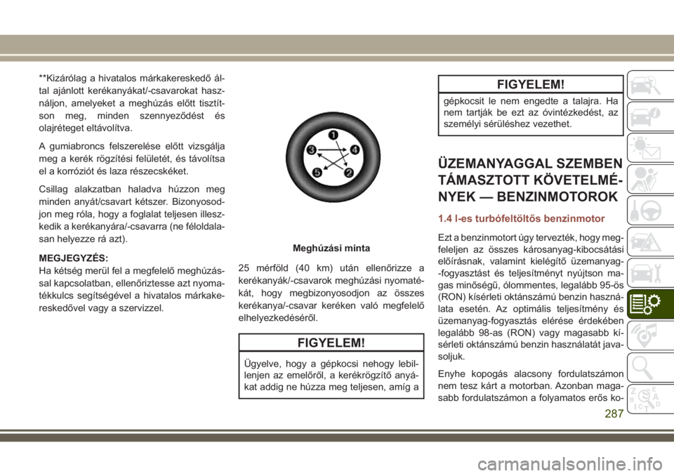 JEEP COMPASS 2018 Kezelési és karbantartási útmutató (in Hungarian) **Kizárólag a hivatalos márkakereskedő ál-
tal ajánlott kerékanyákat/-csavarokat hasz-
náljon, amelyeket a meghúzás előtt tisztít-
son meg, minden szennyeződést és
olajréteget eltávo JEEP COMPASS 2018 Kezelési és karbantartási útmutató (in Hungarian) **Kizárólag a hivatalos márkakereskedő ál-
tal ajánlott kerékanyákat/-csavarokat hasz-
náljon, amelyeket a meghúzás előtt tisztít-
son meg, minden szennyeződést és
olajréteget eltávo
