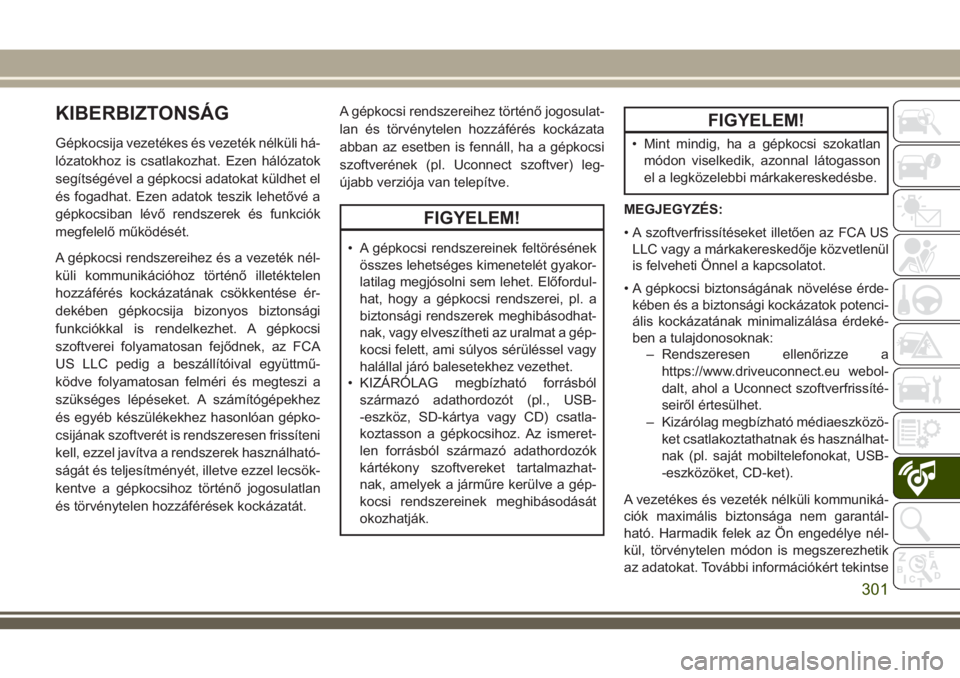 JEEP COMPASS 2018  Kezelési és karbantartási útmutató (in Hungarian) KIBERBIZTONSÁG
Gépkocsija vezetékes és vezeték nélküli há-
lózatokhoz is csatlakozhat. Ezen hálózatok
segítségével a gépkocsi adatokat küldhet el
és fogadhat. Ezen adatok teszik lehet