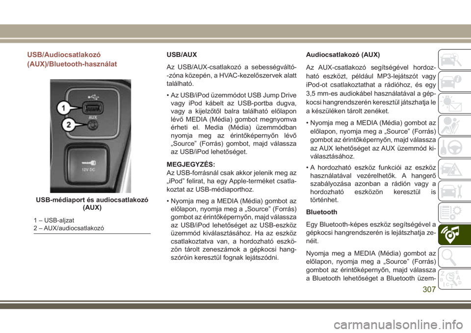 JEEP COMPASS 2018  Kezelési és karbantartási útmutató (in Hungarian) USB/Audiocsatlakozó
(AUX)/Bluetooth-használatUSB/AUX
Az USB/AUX-csatlakozó a sebességváltó-
-zóna közepén, a HVAC-kezelőszervek alatt
található.
• Az USB/iPod üzemmódot USB Jump Drive
