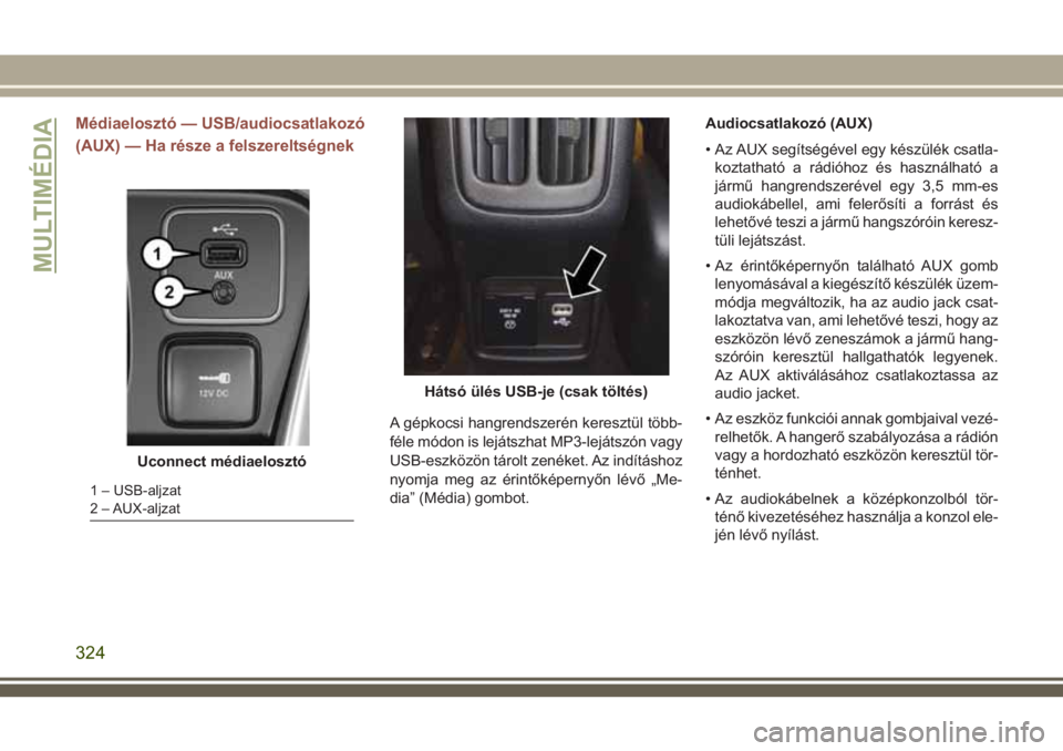 JEEP COMPASS 2018  Kezelési és karbantartási útmutató (in Hungarian) Médiaelosztó — USB/audiocsatlakozó
(AUX) — Ha része a felszereltségnek
A gépkocsi hangrendszerén keresztül több-
féle módon is lejátszhat MP3-lejátszón vagy
USB-eszközön tárolt ze