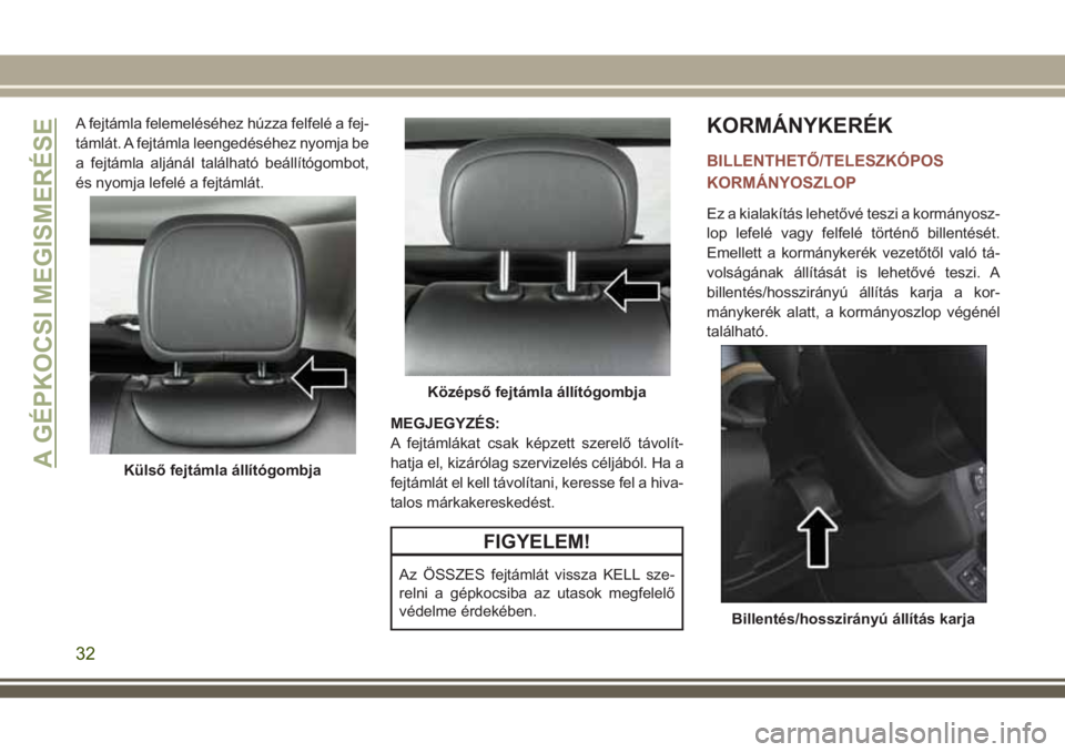 JEEP COMPASS 2018  Kezelési és karbantartási útmutató (in Hungarian) A fejtámla felemeléséhez húzza felfelé a fej-
támlát. A fejtámla leengedéséhez nyomja be
a fejtámla aljánál található beállítógombot,
és nyomja lefelé a fejtámlát.
MEGJEGYZÉS:
A