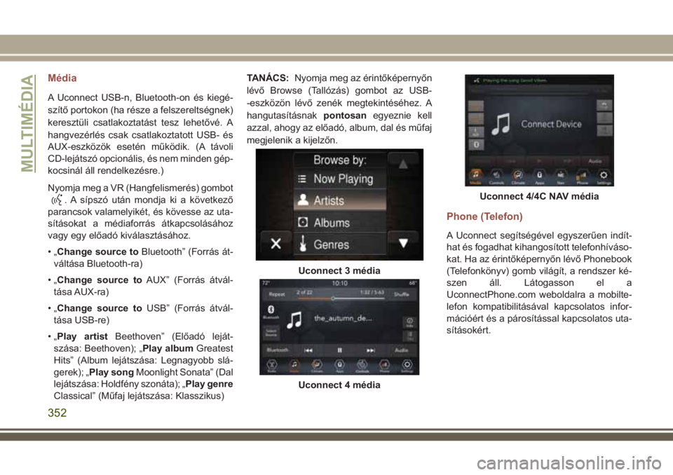 JEEP COMPASS 2018  Kezelési és karbantartási útmutató (in Hungarian) Média
A Uconnect USB-n, Bluetooth-on és kiegé-
szítő portokon (ha része a felszereltségnek)
keresztüli csatlakoztatást tesz lehetővé. A
hangvezérlés csak csatlakoztatott USB- és
AUX-eszk