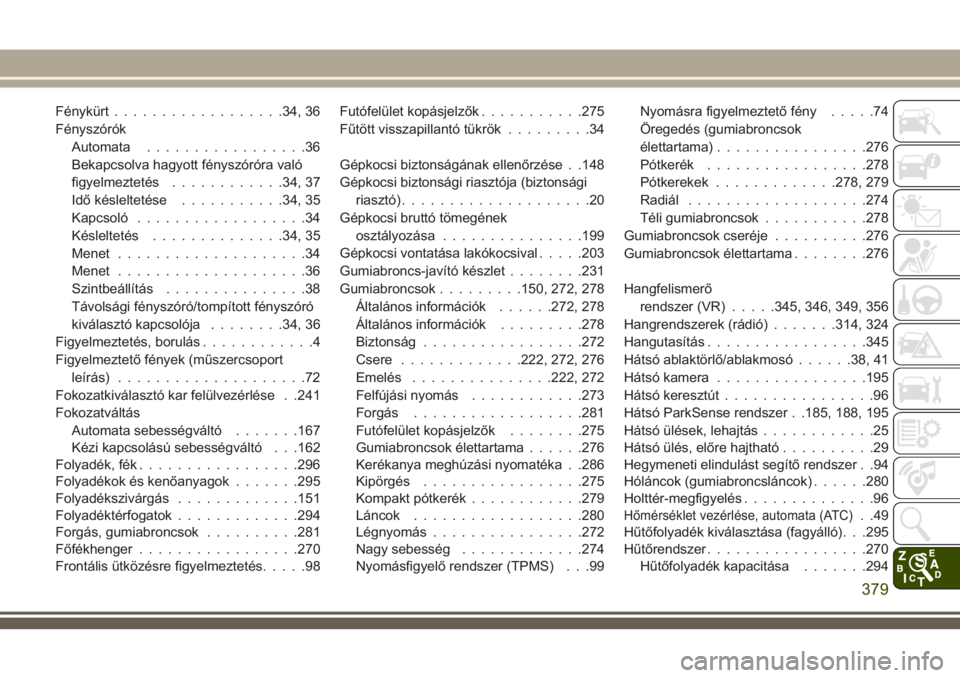 JEEP COMPASS 2018  Kezelési és karbantartási útmutató (in Hungarian) Fénykürt..................34, 36
Fényszórók
Automata.................36
Bekapcsolva hagyott fényszóróra való
figyelmeztetés............34, 37
Idő késleltetése...........34, 35
Kapcsoló..