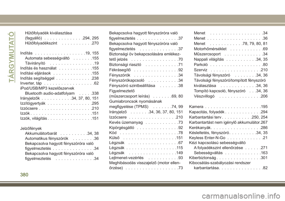 JEEP COMPASS 2018  Kezelési és karbantartási útmutató (in Hungarian) Hűtőfolyadék kiválasztása
(fagyálló)..............294, 295
Hűtőfolyadékszint...........270
Indítás..................19, 155
Automata sebességváltó.......155
Távirányító.............