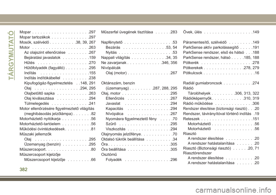 JEEP COMPASS 2018  Kezelési és karbantartási útmutató (in Hungarian) Mopar.....................297
Mopar tartozékok..............297
Mosók, szélvédő..........38, 39, 267
Motor.....................263
Az olajszint ellenőrzése........267
Bejáratási javaslatok...