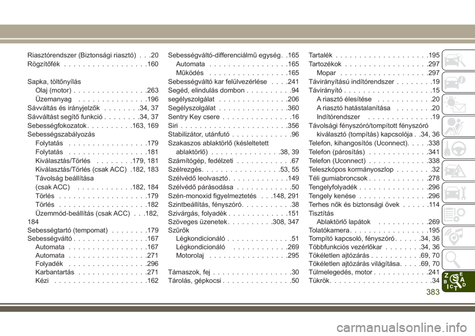 JEEP COMPASS 2018  Kezelési és karbantartási útmutató (in Hungarian) Riasztórendszer (Biztonsági riasztó) . . .20
Rögzítőfék..................160
Sapka, töltőnyílás
Olaj (motor)................263
Üzemanyag...............196
Sávváltás és irányjelzők..