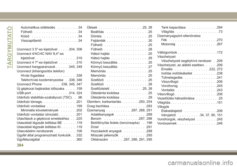 JEEP COMPASS 2018  Kezelési és karbantartási útmutató (in Hungarian) Automatikus sötétedés.........34
Fűthető...................34
Külső....................34
Visszapillantó...............34
Uconnect 3 5"-es kijelzővel.....304, 306
Uconnect 4/4C/4C NAV 8,4