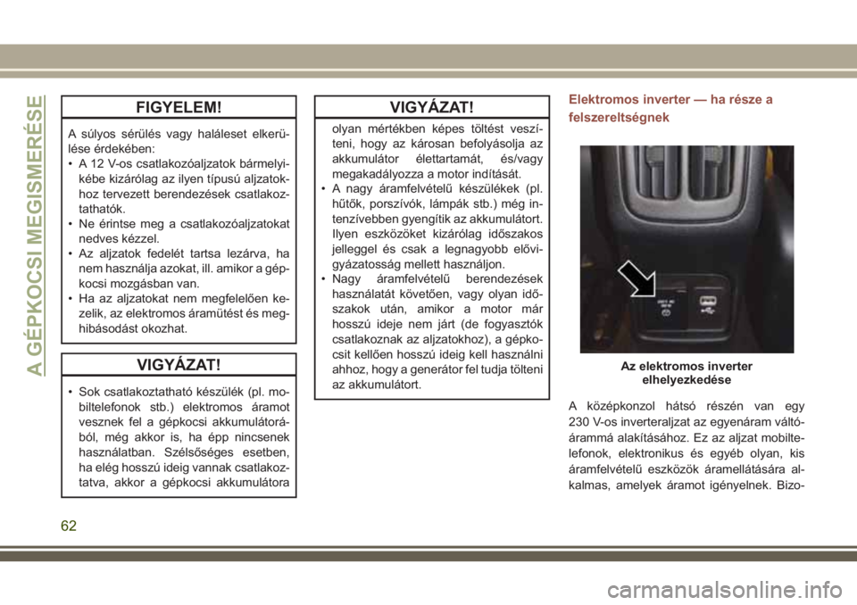 JEEP COMPASS 2018 Kezelési és karbantartási útmutató (in Hungarian) FIGYELEM!
A súlyos sérülés vagy haláleset elkerü-
lése érdekében:
• A 12 V-os csatlakozóaljzatok bármelyi-
kébe kizárólag az ilyen típusú aljzatok-
hoz tervezett berendezések csatla JEEP COMPASS 2018 Kezelési és karbantartási útmutató (in Hungarian) FIGYELEM!
A súlyos sérülés vagy haláleset elkerü-
lése érdekében:
• A 12 V-os csatlakozóaljzatok bármelyi-
kébe kizárólag az ilyen típusú aljzatok-
hoz tervezett berendezések csatla