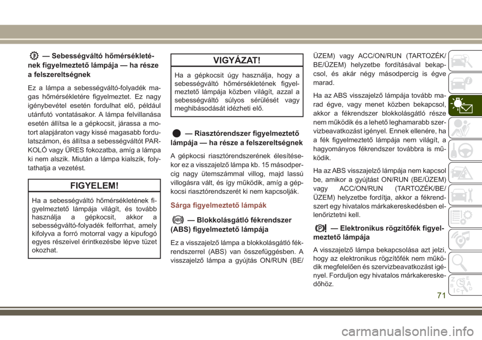 JEEP COMPASS 2018 Kezelési és karbantartási útmutató (in Hungarian) — Sebességváltó hőmérsékleté-
nek figyelmeztető lámpája — ha része
a felszereltségnek
Ez a lámpa a sebességváltó-folyadék ma-
gas hőmérsékletére figyelmeztet. Ez nagy
igénybe JEEP COMPASS 2018 Kezelési és karbantartási útmutató (in Hungarian) — Sebességváltó hőmérsékleté-
nek figyelmeztető lámpája — ha része
a felszereltségnek
Ez a lámpa a sebességváltó-folyadék ma-
gas hőmérsékletére figyelmeztet. Ez nagy
igénybe