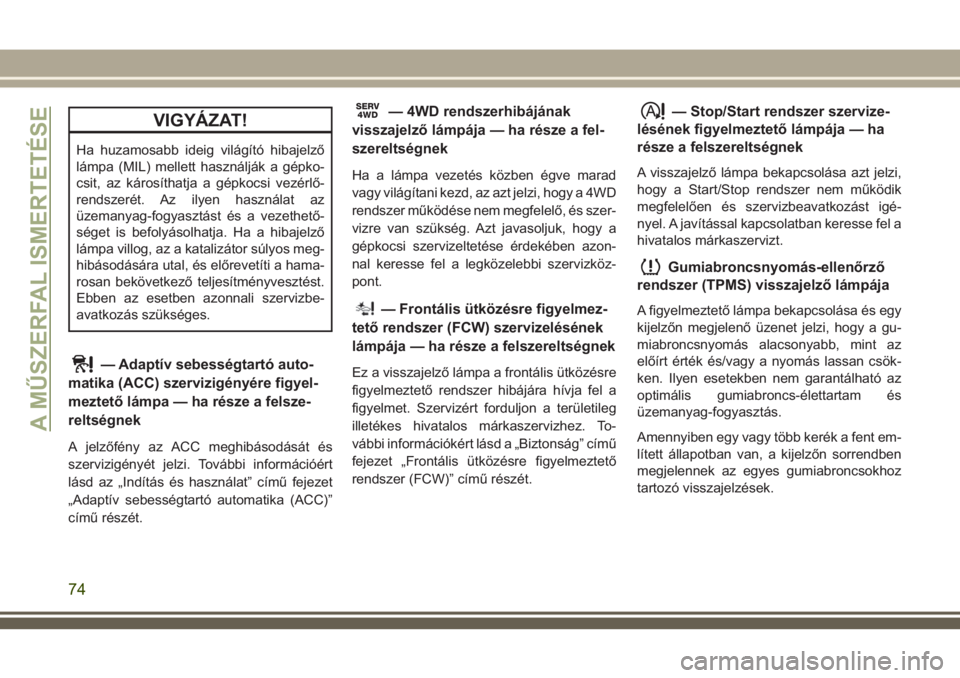 JEEP COMPASS 2018 Kezelési és karbantartási útmutató (in Hungarian) VIGYÁZAT!
Ha huzamosabb ideig világító hibajelző
lámpa (MIL) mellett használják a gépko-
csit, az károsíthatja a gépkocsi vezérlő-
rendszerét. Az ilyen használat az
üzemanyag-fogyaszt JEEP COMPASS 2018 Kezelési és karbantartási útmutató (in Hungarian) VIGYÁZAT!
Ha huzamosabb ideig világító hibajelző
lámpa (MIL) mellett használják a gépko-
csit, az károsíthatja a gépkocsi vezérlő-
rendszerét. Az ilyen használat az
üzemanyag-fogyaszt