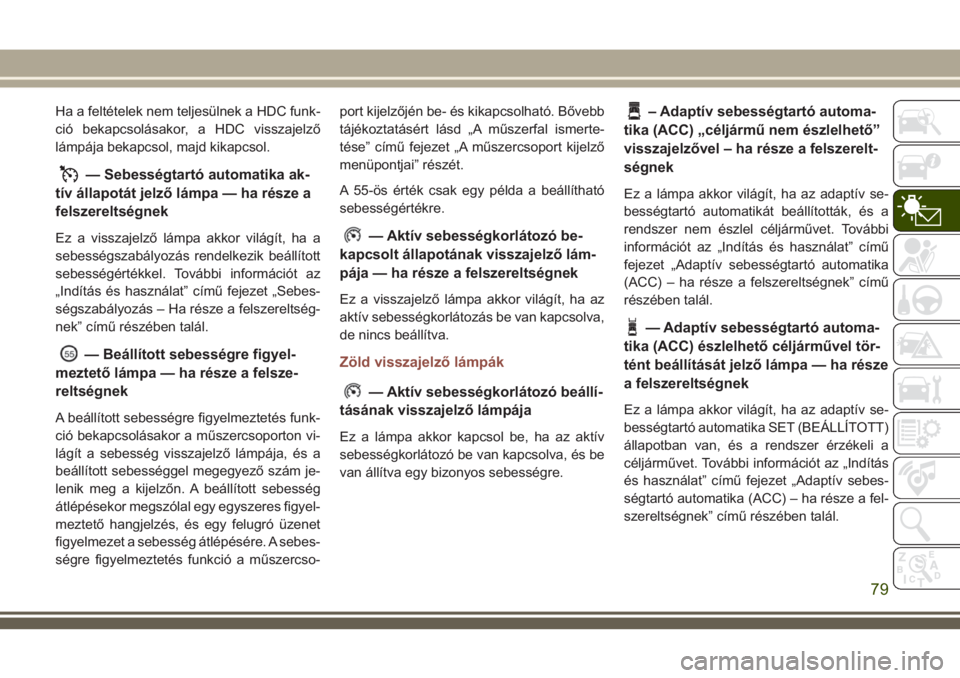 JEEP COMPASS 2018 Kezelési és karbantartási útmutató (in Hungarian) Ha a feltételek nem teljesülnek a HDC funk-
ció bekapcsolásakor, a HDC visszajelző
lámpája bekapcsol, majd kikapcsol.
— Sebességtartó automatika ak-
tív állapotát jelző lámpa — ha r JEEP COMPASS 2018 Kezelési és karbantartási útmutató (in Hungarian) Ha a feltételek nem teljesülnek a HDC funk-
ció bekapcsolásakor, a HDC visszajelző
lámpája bekapcsol, majd kikapcsol.
— Sebességtartó automatika ak-
tív állapotát jelző lámpa — ha r
