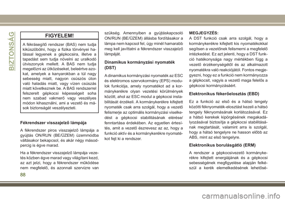 JEEP COMPASS 2018 Kezelési és karbantartási útmutató (in Hungarian) FIGYELEM!
A fékrásegítő rendszer (BAS) nem tudja
kiküszöbölni, hogy a fizika törvényei ha-
tással legyenek a gépkocsira, illetve a
tapadást sem tudja növelni az uralkodó
útviszonyok mel JEEP COMPASS 2018 Kezelési és karbantartási útmutató (in Hungarian) FIGYELEM!
A fékrásegítő rendszer (BAS) nem tudja
kiküszöbölni, hogy a fizika törvényei ha-
tással legyenek a gépkocsira, illetve a
tapadást sem tudja növelni az uralkodó
útviszonyok mel