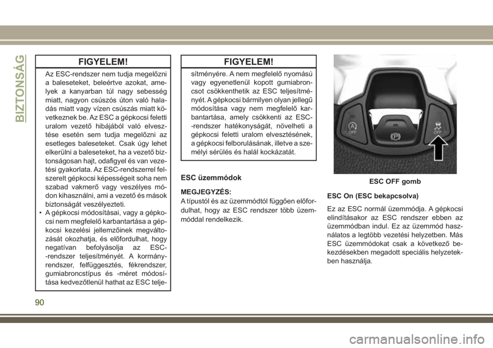 JEEP COMPASS 2018 Kezelési és karbantartási útmutató (in Hungarian) FIGYELEM!
Az ESC-rendszer nem tudja megelőzni
a baleseteket, beleértve azokat, ame-
lyek a kanyarban túl nagy sebesség
miatt, nagyon csúszós úton való hala-
dás miatt vagy vízen csúszás mi JEEP COMPASS 2018 Kezelési és karbantartási útmutató (in Hungarian) FIGYELEM!
Az ESC-rendszer nem tudja megelőzni
a baleseteket, beleértve azokat, ame-
lyek a kanyarban túl nagy sebesség
miatt, nagyon csúszós úton való hala-
dás miatt vagy vízen csúszás mi