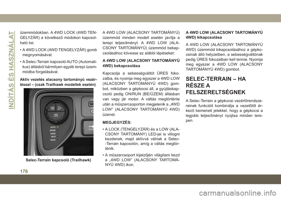 JEEP COMPASS 2019 Kezelési és karbantartási útmutató (in Hungarian) üzemmódokban. A 4WD LOCK (4WD TEN-
GELYZÁR) a következő módokon kapcsol-
ható be:
• A 4WD LOCK (4WD TENGELYZÁR) gomb
megnyomásával.
• A Selec-Terrain kapcsoló AUTO (Automati-
kus) áll JEEP COMPASS 2019 Kezelési és karbantartási útmutató (in Hungarian) üzemmódokban. A 4WD LOCK (4WD TEN-
GELYZÁR) a következő módokon kapcsol-
ható be:
• A 4WD LOCK (4WD TENGELYZÁR) gomb
megnyomásával.
• A Selec-Terrain kapcsoló AUTO (Automati-
kus) áll