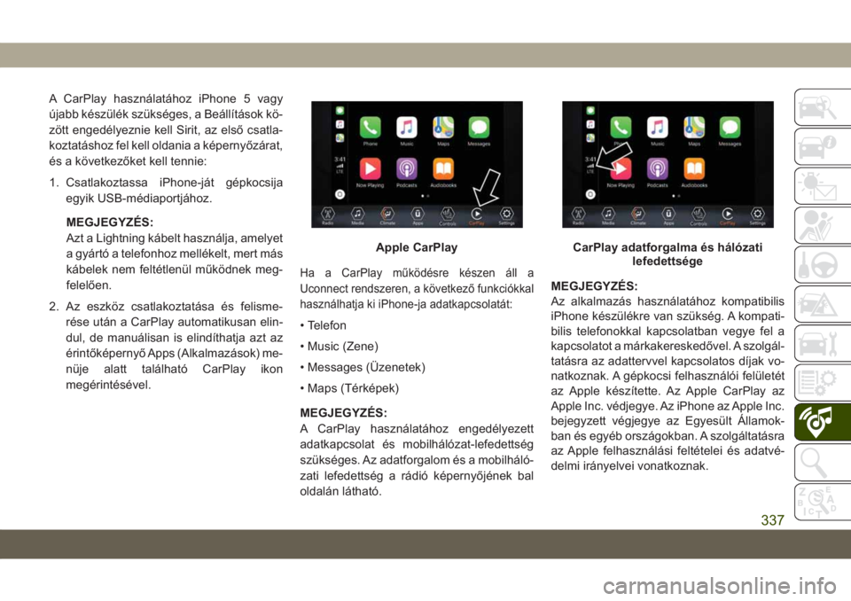JEEP COMPASS 2019  Kezelési és karbantartási útmutató (in Hungarian) A CarPlay használatához iPhone 5 vagy
újabb készülék szükséges, a Beállítások kö-
zött engedélyeznie kell Sirit, az első csatla-
koztatáshoz fel kell oldania a képernyőzárat,
és a 