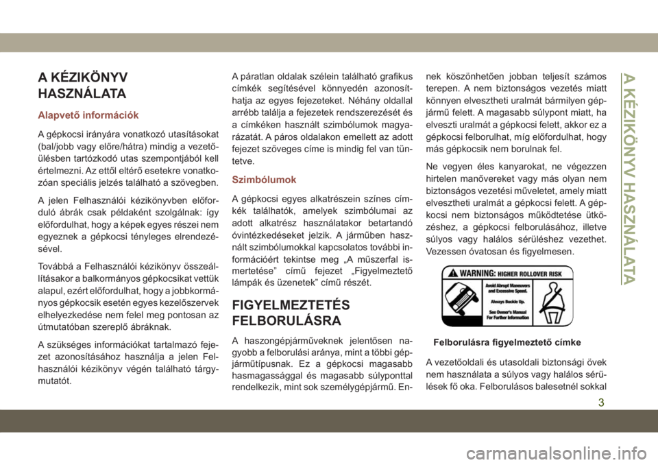 JEEP COMPASS 2019  Kezelési és karbantartási útmutató (in Hungarian) A KÉZIKÖNYV
HASZNÁLATA
Alapvető információk
A gépkocsi irányára vonatkozó utasításokat
(bal/jobb vagy előre/hátra) mindig a vezető-
ülésben tartózkodó utas szempontjából kell
ért