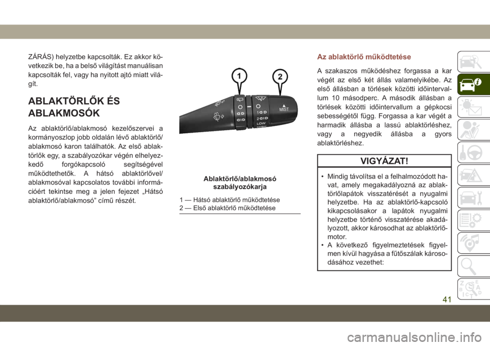 JEEP COMPASS 2019  Kezelési és karbantartási útmutató (in Hungarian) ZÁRÁS) helyzetbe kapcsolták. Ez akkor kö-
vetkezik be, ha a belső világítást manuálisan
kapcsolták fel, vagy ha nyitott ajtó miatt vilá-
gít.
ABLAKTÖRLŐK ÉS
ABLAKMOSÓK
Az ablaktörlő