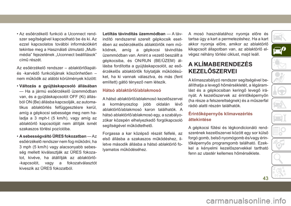 JEEP COMPASS 2019  Kezelési és karbantartási útmutató (in Hungarian) • Az esőérzékelő funkció a Uconnect rend-
szer segítségével kapcsolható be és ki. Az
ezzel kapcsolatos további információkért
tekintse meg a Használati útmutató „Multi-
média” 