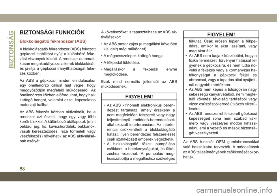 JEEP COMPASS 2019  Kezelési és karbantartási útmutató (in Hungarian) BIZTONSÁGI FUNKCIÓK
Blokkolásgátló fékrendszer (ABS)
A blokkolásgátló fékrendszer (ABS) fokozott
gépkocsi-stabilitást nyújt a különböző féke-
zési viszonyok között. A rendszer aut