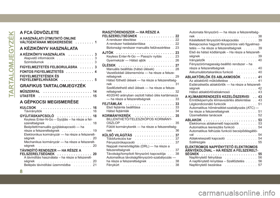 JEEP COMPASS 2019  Kezelési és karbantartási útmutató (in Hungarian) A FCA ÜDVÖZLETE
A HASZNÁLATI ÚTMUTATÓ ONLINE
VÁLTOZATÁNAK MEGKERESÉSE........ 1
A KÉZIKÖNYV HASZNÁLATA
A KÉZIKÖNYV HASZNÁLATA........... 3Alapvető információk................ 3
Szimb�