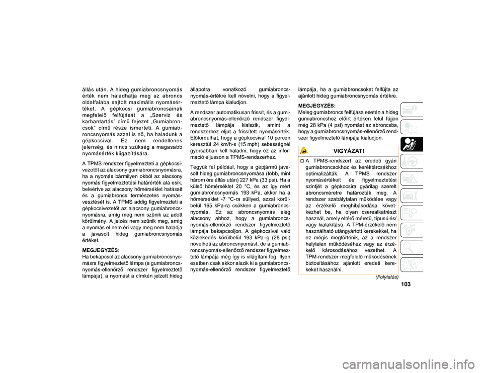 JEEP COMPASS 2020 Kezelési és karbantartási útmutató (in Hungarian) 103
(Folytatás)
állá s után. A hid eg gumia broncsny omás
érték nem hala dhatja meg az abron cs
oldal falába s ajtol t maximáli s nyomásér-
téket . A g épkocsi gumiabr JEEP COMPASS 2020 Kezelési és karbantartási útmutató (in Hungarian) 103
(Folytatás)
állá s után. A hid eg gumia broncsny omás
érték nem hala dhatja meg az abron cs
oldal falába s ajtol t maximáli s nyomásér-
téket . A g épkocsi gumiabr