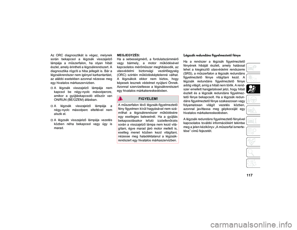JEEP COMPASS 2020  Kezelési és karbantartási útmutató (in Hungarian) 117
Az  ORC  diagnosztikát  is  végez,  melynek
során  bekapcsol  a  légzsák  visszajelző
lámpája  a  műszerfalon,  ha  olyan  hibát
észlel, amely érintheti a légzsákrendszert. A
diagnos