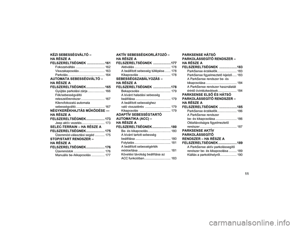 JEEP COMPASS 2020 Kezelési és karbantartási útmutató (in Hungarian) 11
KÉZI SEBESSÉGVÁLTÓ –
HA RÉSZE A
FELSZERELTSÉGNEK ................... 161
Fokozatváltás ................................. 162
Visszakapcsolás ............................. 163
Parkolá JEEP COMPASS 2020 Kezelési és karbantartási útmutató (in Hungarian) 11
KÉZI SEBESSÉGVÁLTÓ –
HA RÉSZE A
FELSZERELTSÉGNEK ................... 161
Fokozatváltás ................................. 162
Visszakapcsolás ............................. 163
Parkolá
