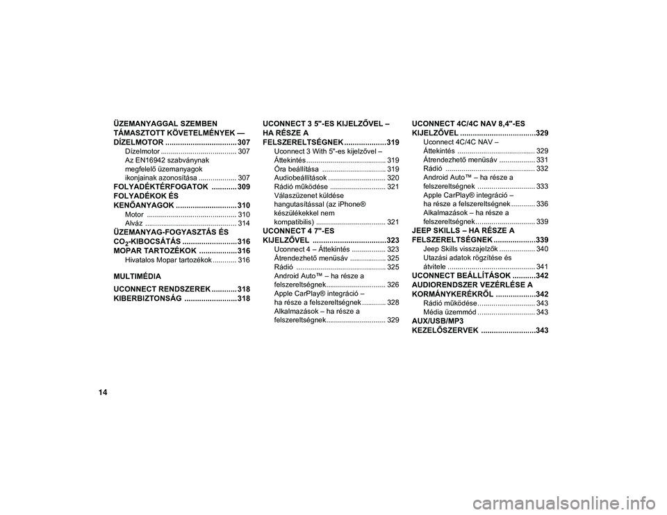 JEEP COMPASS 2020  Kezelési és karbantartási útmutató (in Hungarian) 14
ÜZEMANYAGGAL SZEMBEN 
TÁMASZTOTT KÖVETELMÉNYEK — 
DÍZELMOTOR .................................. 307
Dízelmotor ...................................... 307
Az EN16942 szabványnak 
megfelelő