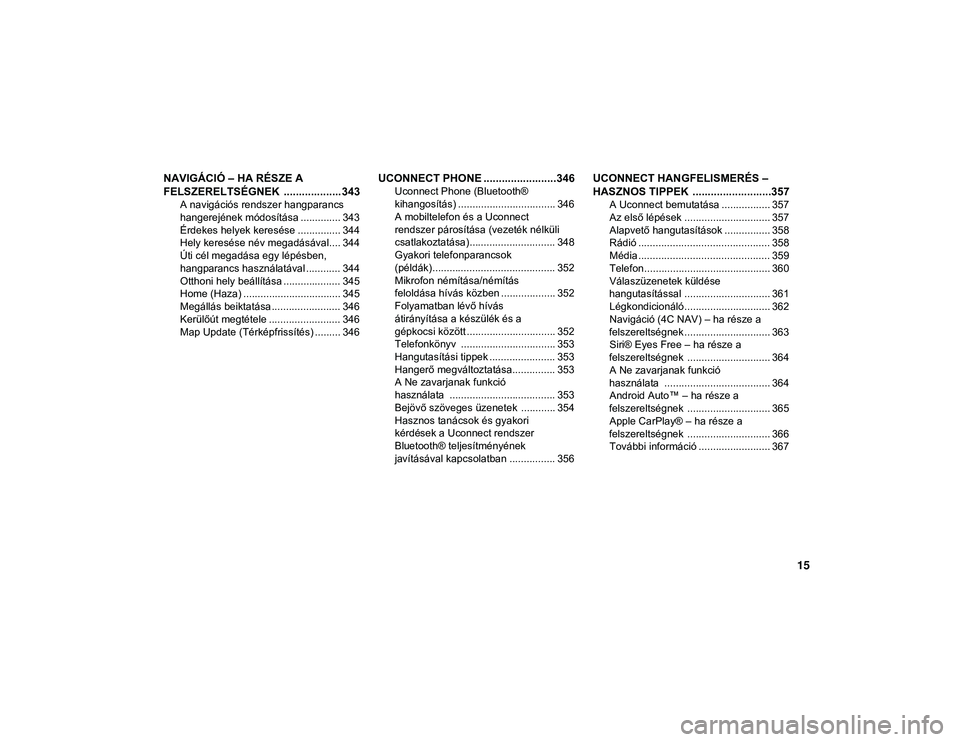 JEEP COMPASS 2020  Kezelési és karbantartási útmutató (in Hungarian) 15
NAVIGÁCIÓ – HA RÉSZE A 
FELSZERELTSÉGNEK  ................... 343
A navigációs rendszer hangparancs 
hangerejének módosítása .............. 343 Érdekes helyek keresése ...............