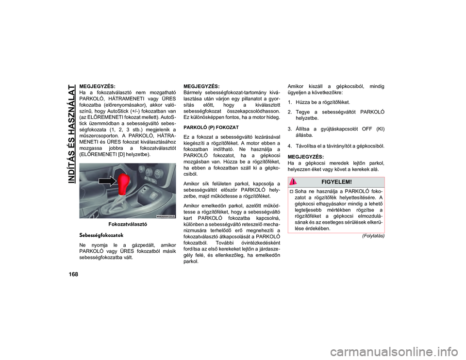JEEP COMPASS 2020  Kezelési és karbantartási útmutató (in Hungarian) INDÍTÁS ÉS HASZNÁLAT
168
(Folytatás)
MEGJEGYZÉS:
Ha  a  fokozatválasztó  nem  mozgatható
PARKOLÓ,  HÁTRAMENETI  vagy  ÜRES
fokozatba  (előrenyomásakor),  akkor  való-
színű,  hogy  Au