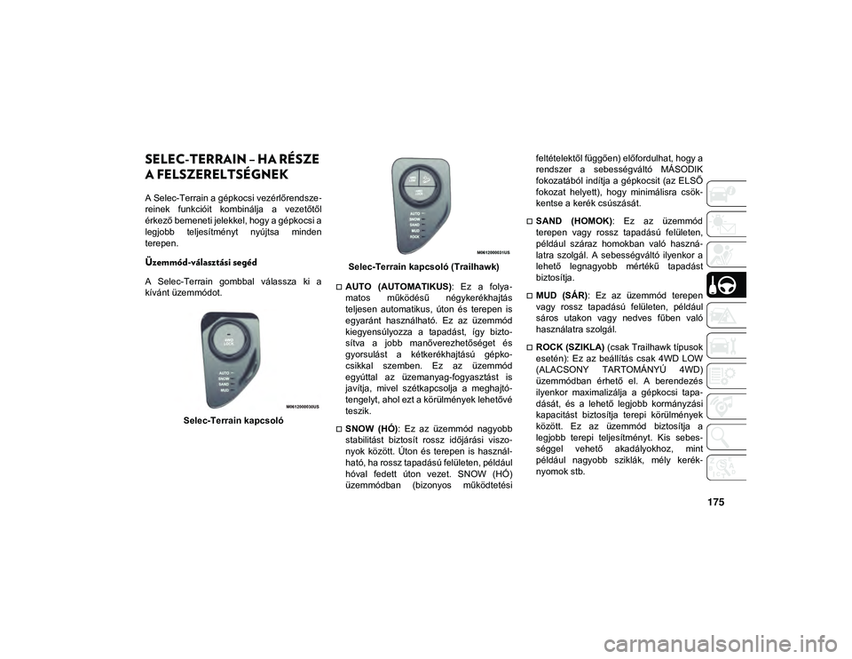 JEEP COMPASS 2020  Kezelési és karbantartási útmutató (in Hungarian) 175
SELEC-TERRAIN – HA RÉSZE 
A FELSZERELTSÉGNEK
A Selec-Terrain a gépkocsi vezérlőrendsze-
reinek  funkcióit  kombinálja  a  vezetőtől
érkező bemeneti jelekkel, hogy a gépkocsi a
legjob