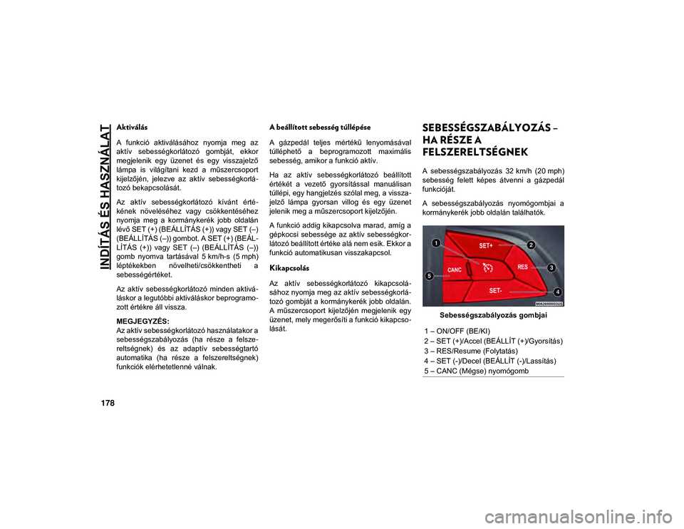 JEEP COMPASS 2020  Kezelési és karbantartási útmutató (in Hungarian) INDÍTÁS ÉS HASZNÁLAT
178
Aktiválás
A  funkció  aktiválásához  nyomja  meg  az
aktív  sebességkorlátozó  gombját,  ekkor
megjelenik  egy  üzenet  és  egy  visszajelző
lámpa  is  vil