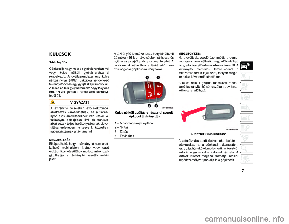 JEEP COMPASS 2020  Kezelési és karbantartási útmutató (in Hungarian) 17
A GÉPKOCSI MEGISMERÉSE
KULCSOK 
Távirányítók  
Gépkocsija vagy kulcsos gyújtásrendszerrel
vagy  kulcs  nélküli  gyújtásrendszerrel
rendelkezik.  A  gyújtásrendszer  egy  kulcs
nélk�