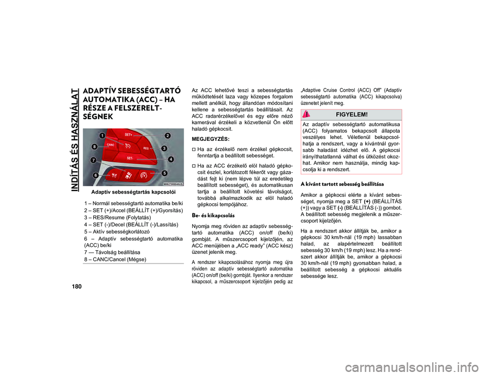 JEEP COMPASS 2020  Kezelési és karbantartási útmutató (in Hungarian) INDÍTÁS ÉS HASZNÁLAT
180
ADAPTÍV SEBESSÉGTARTÓ 
AUTOMATIKA (ACC) – HA 
RÉSZE A FELSZERELT-
SÉGNEK
Adaptív sebességtartás kapcsolói Az  ACC  lehetővé  teszi  a  sebességtartás
műkö