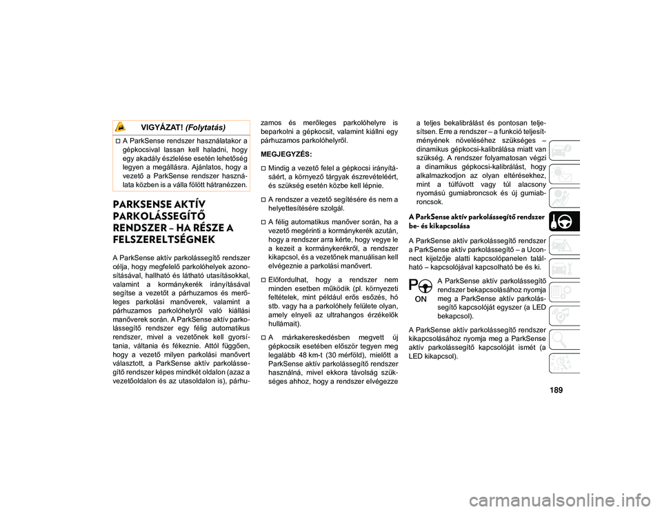 JEEP COMPASS 2020  Kezelési és karbantartási útmutató (in Hungarian) 189
PARKSENSE AKTÍV 
PARKOLÁSSEGÍTŐ 
RENDSZER – HA RÉSZE A 
FELSZERELTSÉGNEK
A ParkSense aktív parkolássegítő rendszer
célja, hogy megfelelő parkolóhelyek  azono-
sításával,  hallhat