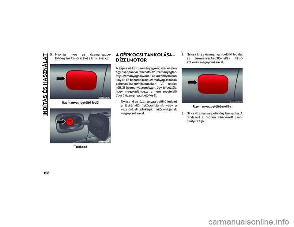 JEEP COMPASS 2020  Kezelési és karbantartási útmutató (in Hungarian) INDÍTÁS ÉS HASZNÁLAT
198
5. Nyomja  meg  az  üzemanyagbe-
töltő-nyílás külső szélét a kinyitásához.
Üzemanyag-betöltő fedél TöltőcsőA GÉPKOCSI TANKOLÁSA – 
DÍZELMOTOR 
A sap
