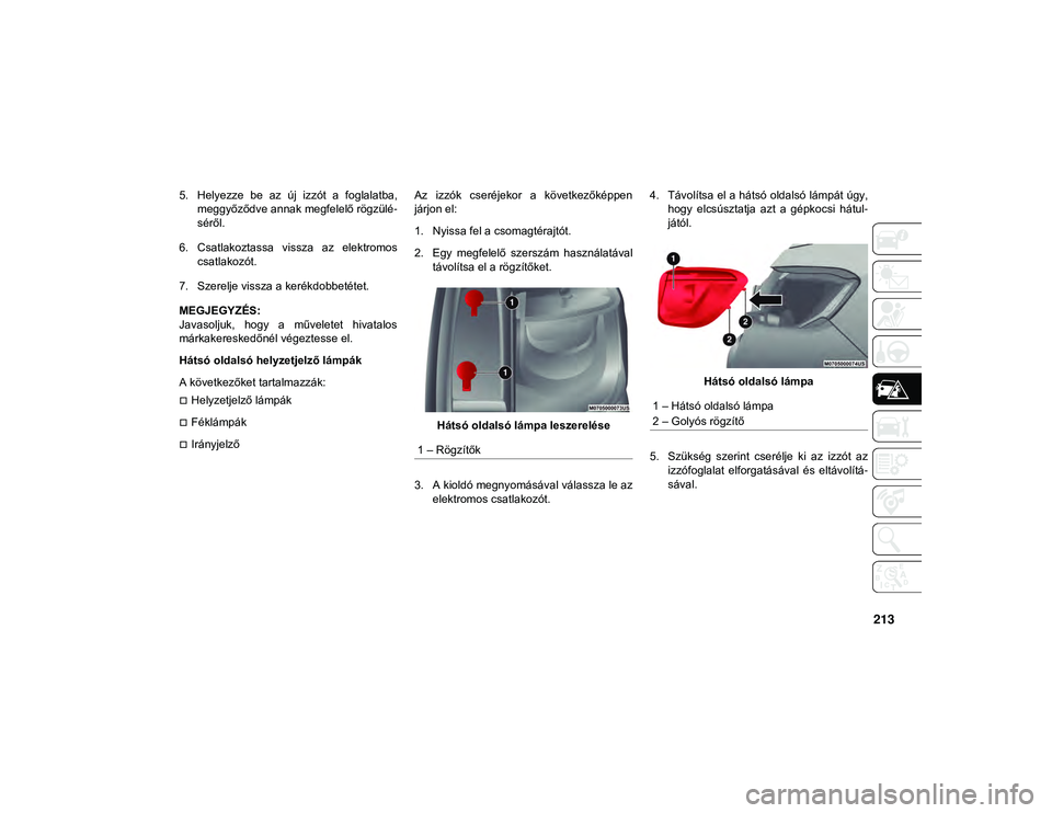 JEEP COMPASS 2020  Kezelési és karbantartási útmutató (in Hungarian) 213
5. Helyezze  be  az  új  izzót  a  foglalatba,meggyőződve annak megfelelő rögzülé -
séről.
6. Csatlakoztassa  vissza  az  elektromos csatlakozót.
7. Szerelje vissza a kerékdobbetétet.