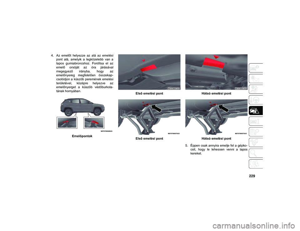 JEEP COMPASS 2020  Kezelési és karbantartási útmutató (in Hungarian) 229
4. Az  emelőt  helyezze  az  alá  az  emelésipont  alá,  amelyik  a  legközelebb  van  a
lapos  gumiabroncshoz.  Fordítsa  el  az
emelő  orsóját  az  óra  járásával
megegyező  irány