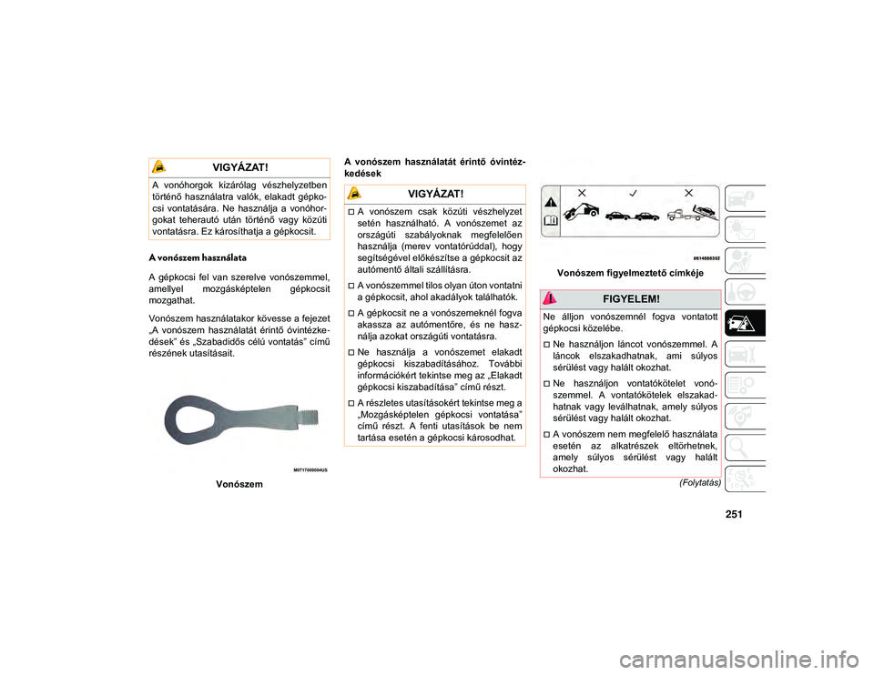 JEEP COMPASS 2020 Kezelési és karbantartási útmutató (in Hungarian) 251
(Folytatás)
A vonószem használata
A gépkocsi fel van szerelve vonószemmel,
amellyel mozgásképtelen gépkocsit
mozgathat.
Vonószem használatakor kövesse a fejezet
„A vonószem JEEP COMPASS 2020 Kezelési és karbantartási útmutató (in Hungarian) 251
(Folytatás)
A vonószem használata
A gépkocsi fel van szerelve vonószemmel,
amellyel mozgásképtelen gépkocsit
mozgathat.
Vonószem használatakor kövesse a fejezet
„A vonószem