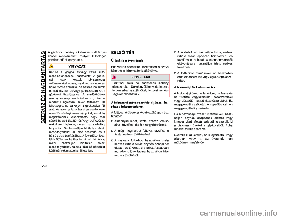 JEEP COMPASS 2020  Kezelési és karbantartási útmutató (in Hungarian) SZERVIZ ÉS KARBANTARTÁS
298
A  gépkocsi  néhány  alkatrésze  matt  fénye-
zéssel  rendelkezhet,  melyek  különleges
gondoskodást igényelnek.BELSŐ TÉR 
Ülések és szövet részek
Haszn