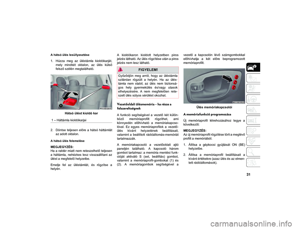 JEEP COMPASS 2020 Kezelési és karbantartási útmutató (in Hungarian) 31
A hátsó ülés lesüllyesztése
1. Húzza meg az üléstámla kioldókarját,mely mindkét oldalon, az ülés külső
felsző szélén megtalálható.
Hátsó ülést kioldó kar
2. Dön JEEP COMPASS 2020 Kezelési és karbantartási útmutató (in Hungarian) 31
A hátsó ülés lesüllyesztése
1. Húzza meg az üléstámla kioldókarját,mely mindkét oldalon, az ülés külső
felsző szélén megtalálható.
Hátsó ülést kioldó kar
2. Dön